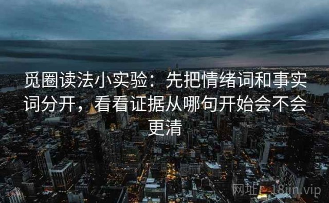 觅圈读法小实验：先把情绪词和事实词分开，看看证据从哪句开始会不会更清