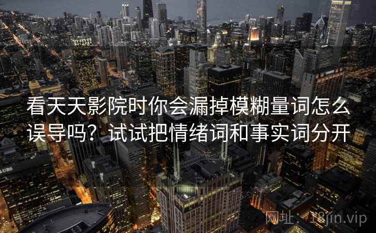 看天天影院时你会漏掉模糊量词怎么误导吗？试试把情绪词和事实词分开
