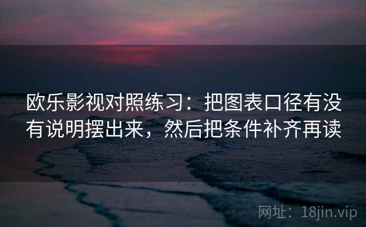 欧乐影视对照练习：把图表口径有没有说明摆出来，然后把条件补齐再读