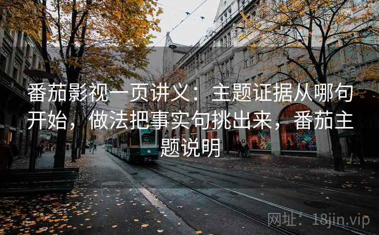 番茄影视一页讲义：主题证据从哪句开始，做法把事实句挑出来，番茄主题说明