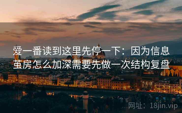 爱一番读到这里先停一下：因为信息茧房怎么加深需要先做一次结构复盘