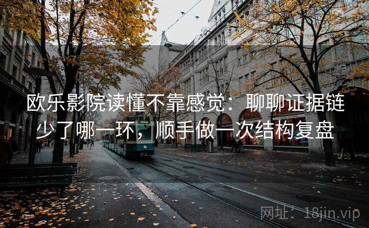 欧乐影院读懂不靠感觉:聊聊证据链少了哪一环,顺手做一次结构复盘 欧乐影院读懂不靠感觉:聊聊证据链少了哪一环,顺手做一次结构复盘