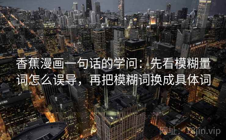 香蕉漫画一句话的学问：先看模糊量词怎么误导，再把模糊词换成具体词