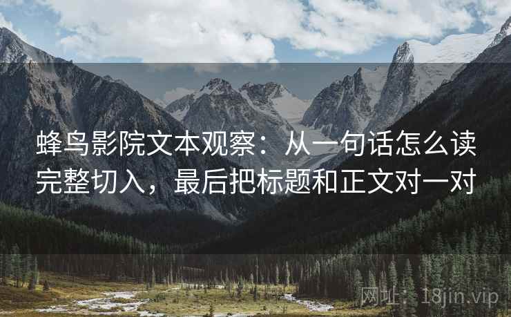 蜂鸟影院文本观察：从一句话怎么读完整切入，最后把标题和正文对一对