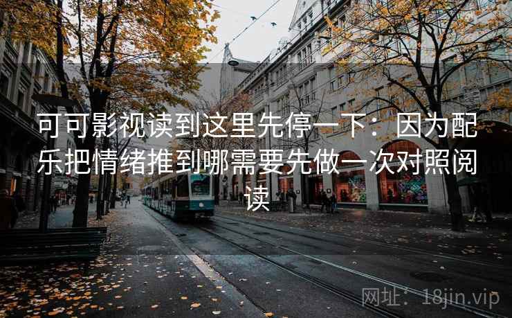 可可影视读到这里先停一下：因为配乐把情绪推到哪需要先做一次对照阅读